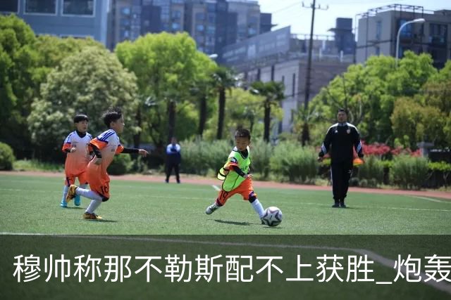 穆帅称那不勒斯配不上获胜 炮轰对方一球员爱假摔